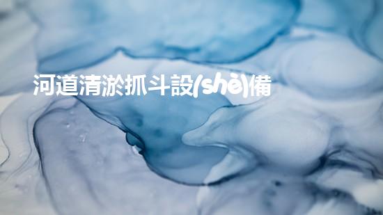 河道清淤抓斗設(shè)備視頻：揭秘神奇的清淤大師，讓河流重現(xiàn)生機(jī)！